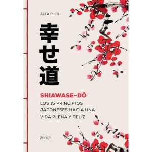 Shiawase-Dô
Los 15 Principios Japoneses Hacia Una Vida Plena Y Feliz